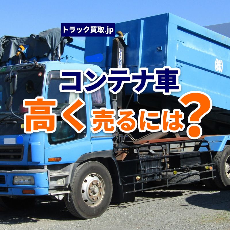 トラック買取の要点 ~コンテナ車編~