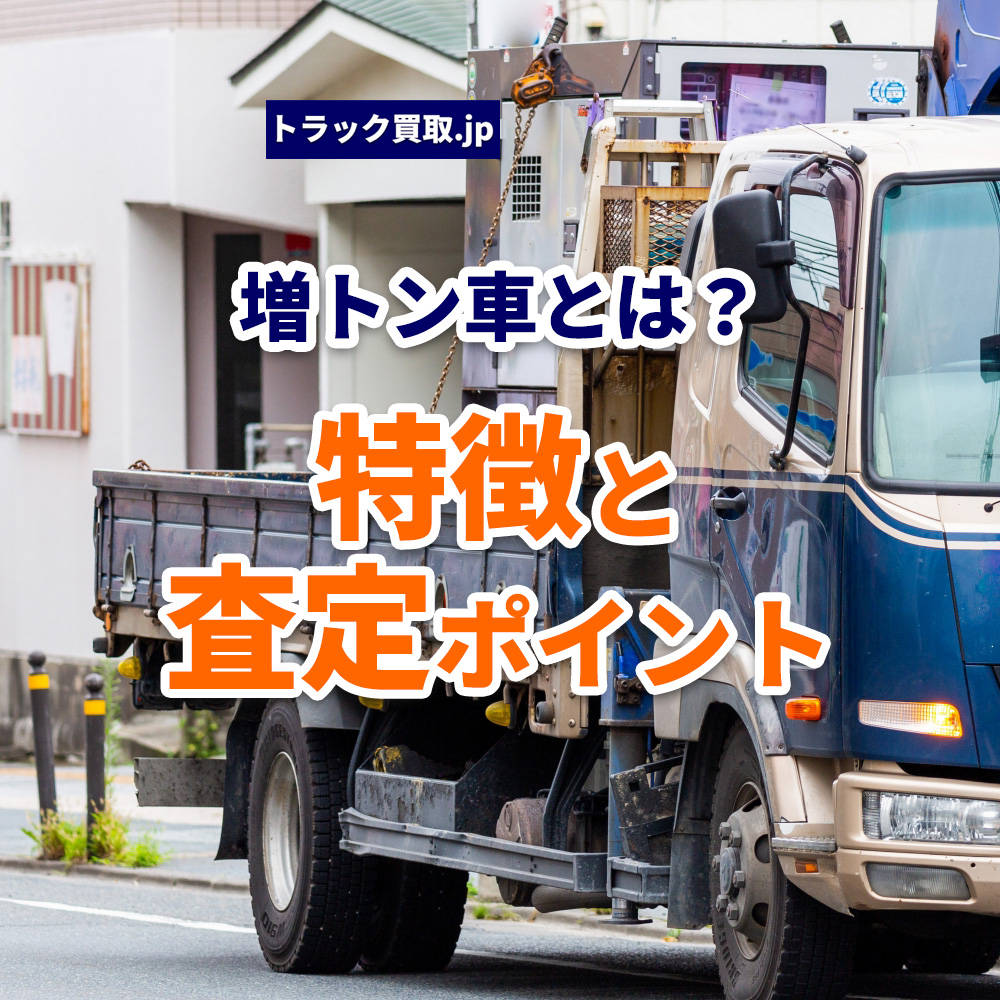 増トン車とは?特徴やメリット、買取査定のポイントを解説